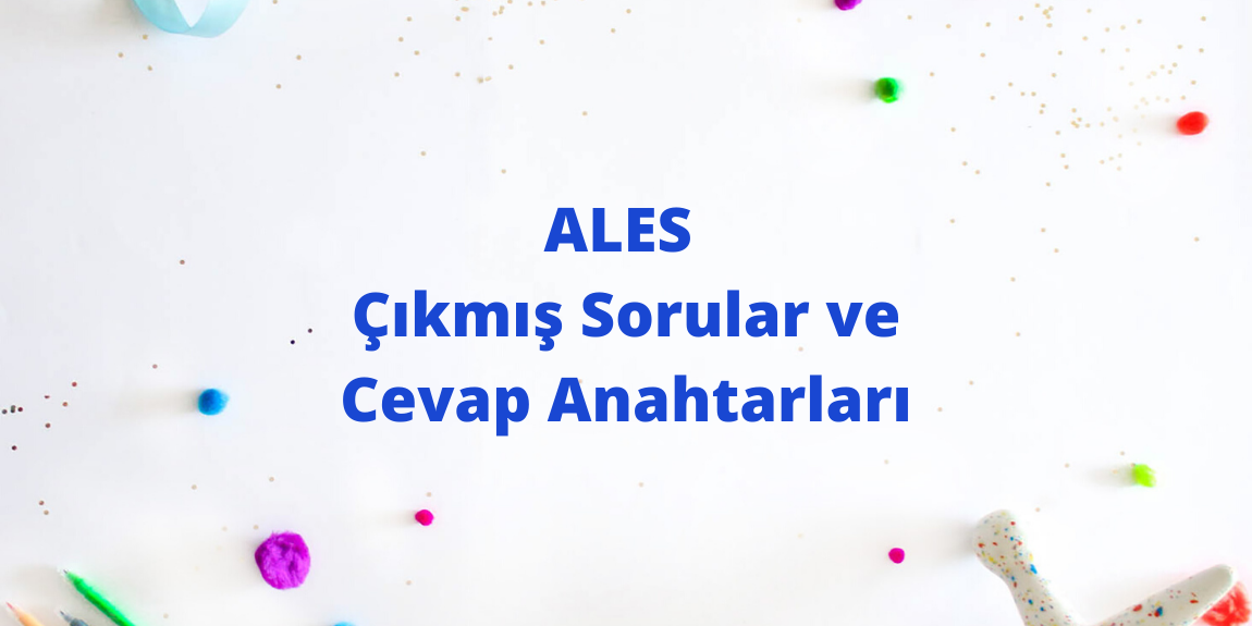 ALES Çıkmış Sorular ve Cevap Anahtarları (8 Yıl)