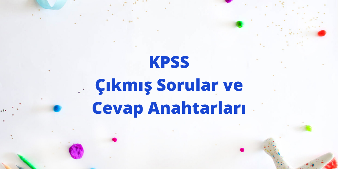 KPSS Çıkmış Sorular ve Cevap Anahtarları