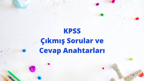 KPSS Çıkmış Sorular ve Cevap Anahtarları KPSS Çıkmış Sorular ve Cevap Anahtarları